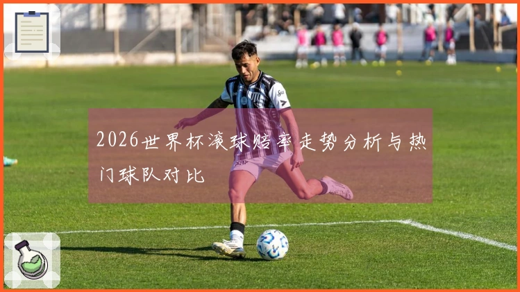 2026世界杯滚球赔率走势分析与热门球队对比