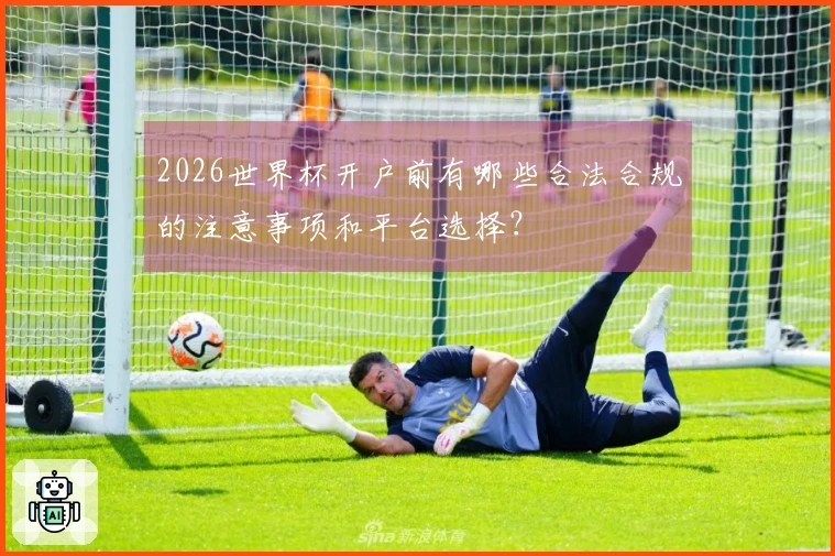 2026世界杯开户前有哪些合法合规的注意事项和平台选择？
