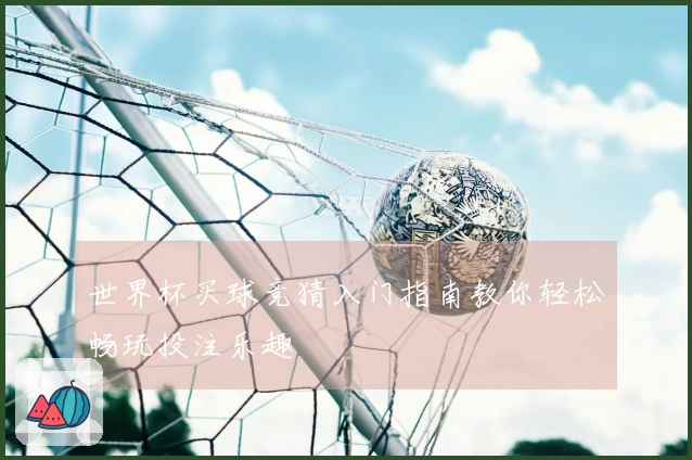 世界杯买球竞猜入门指南教你轻松畅玩投注乐趣