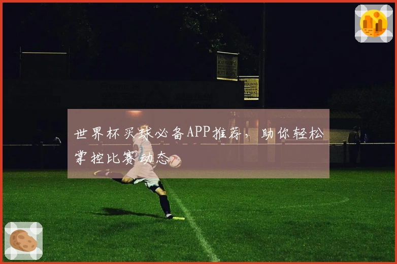 世界杯买球必备APP推荐，助你轻松掌控比赛动态