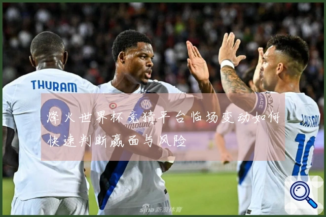 烽火世界杯竞猜平台临场变动如何快速判断赢面与风险