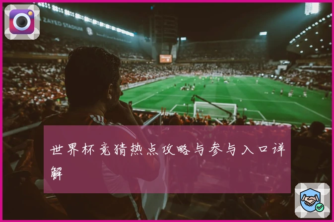 世界杯竞猜热点攻略与参与入口详解