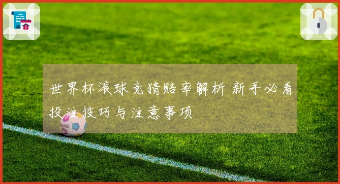 世界杯滚球竞猜赔率解析 新手必看投注技巧与注意事项