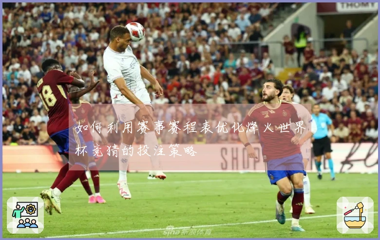 如何利用赛事赛程表优化烽火世界杯竞猜的投注策略