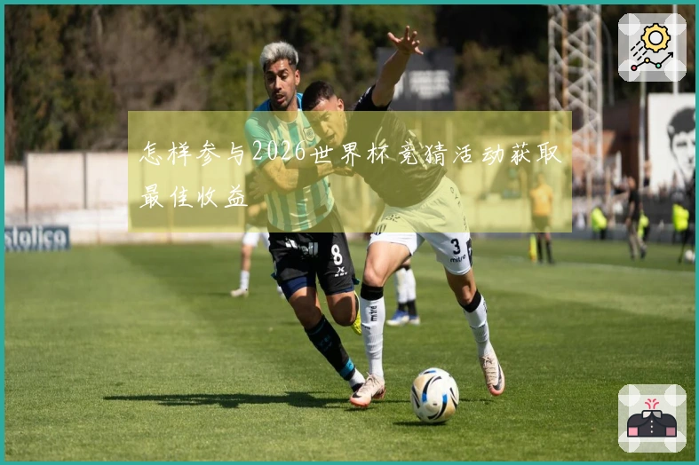 怎样参与2026世界杯竞猜活动获取最佳收益