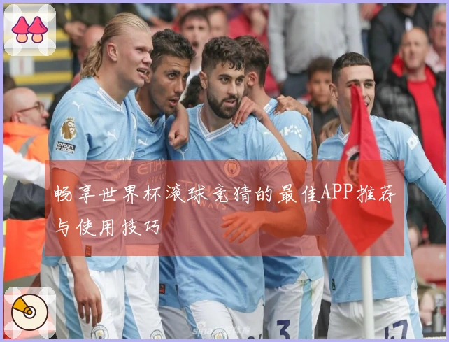畅享世界杯滚球竞猜的最佳APP推荐与使用技巧