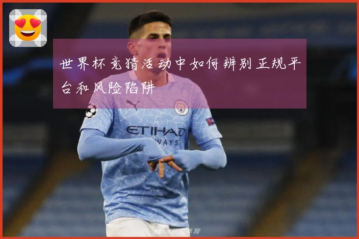 世界杯竞猜活动中如何辨别正规平台和风险陷阱