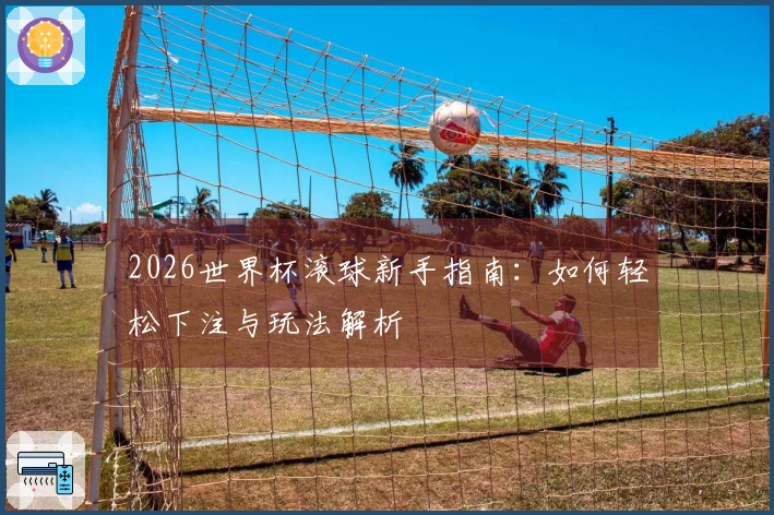 2026世界杯滚球新手指南：如何轻松下注与玩法解析