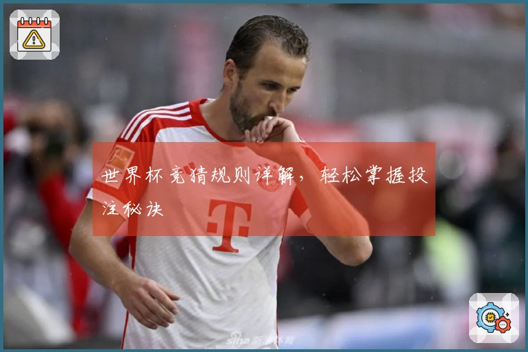 世界杯竞猜规则详解，轻松掌握投注秘诀