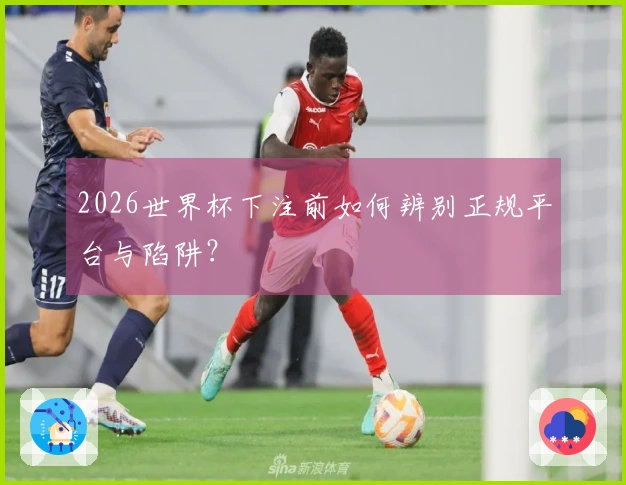 2026世界杯下注前如何辨别正规平台与陷阱？
