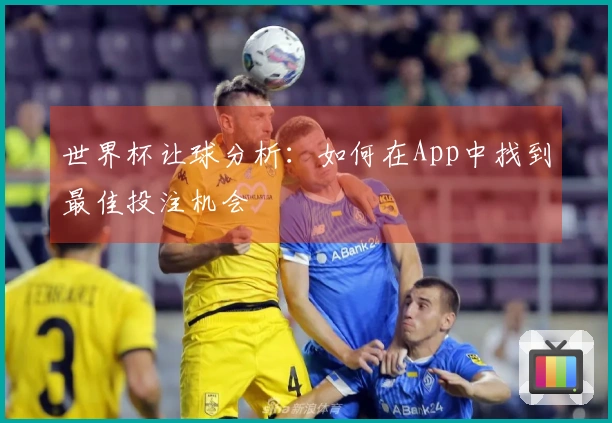 世界杯让球分析：如何在App中找到最佳投注机会
