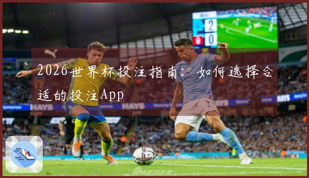 2026世界杯投注指南：如何选择合适的投注App