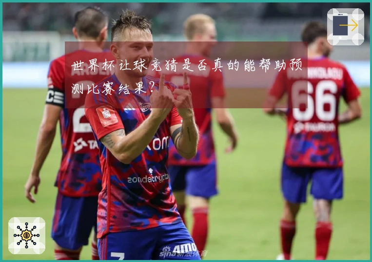 世界杯让球竞猜是否真的能帮助预测比赛结果？