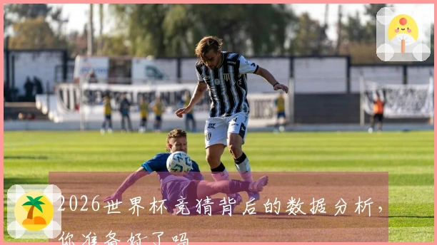 2026世界杯竞猜背后的数据分析，你准备好了吗