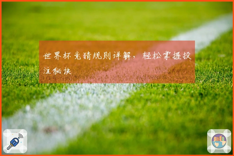 世界杯竞猜规则详解，轻松掌握投注秘诀