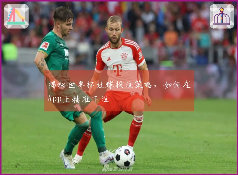 揭秘世界杯让球投注策略，如何在App上精准下注