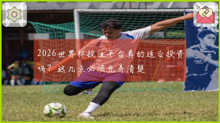 2026世界杯投注平台真的适合投资吗？这几点必须先弄清楚