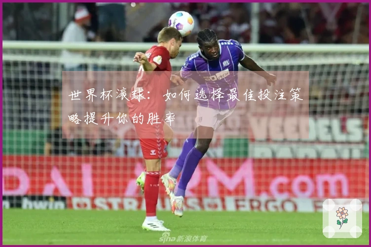 世界杯滚球：如何选择最佳投注策略提升你的胜率