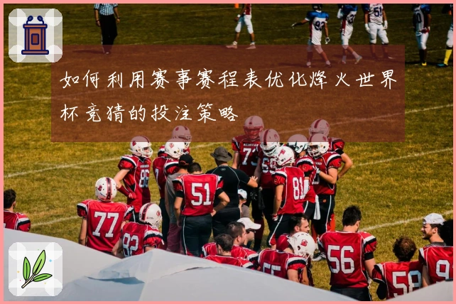 如何利用赛事赛程表优化烽火世界杯竞猜的投注策略