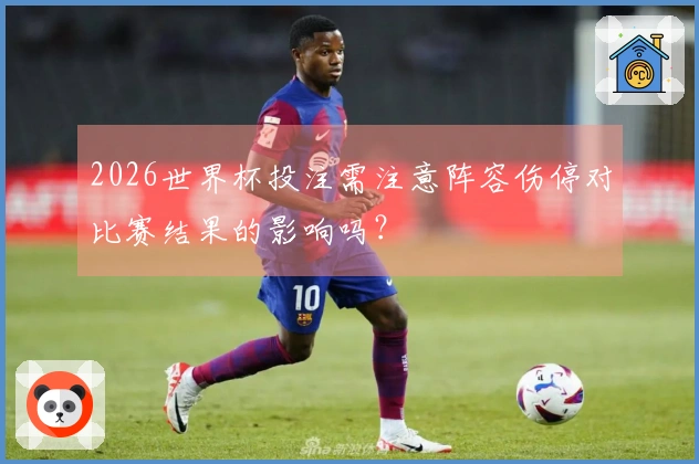 2026世界杯投注需注意阵容伤停对比赛结果的影响吗？