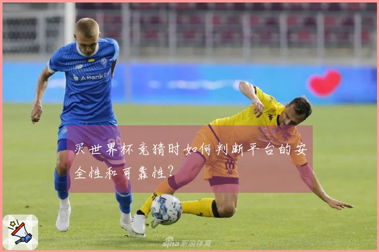 买世界杯竞猜时如何判断平台的安全性和可靠性？