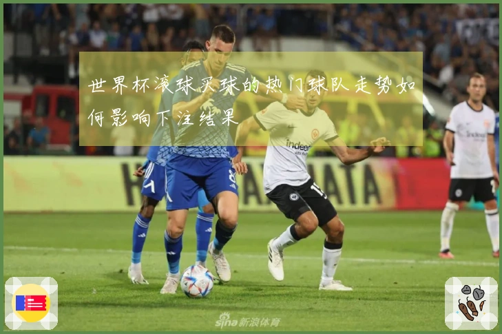 世界杯滚球买球的热门球队走势如何影响下注结果