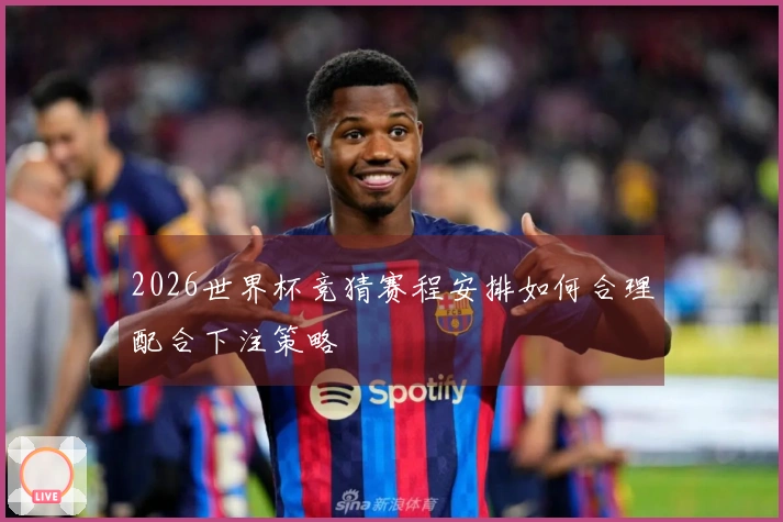 2026世界杯竞猜赛程安排如何合理配合下注策略