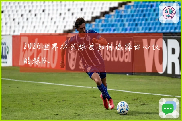 2026世界杯买球该如何选择你心仪的球队