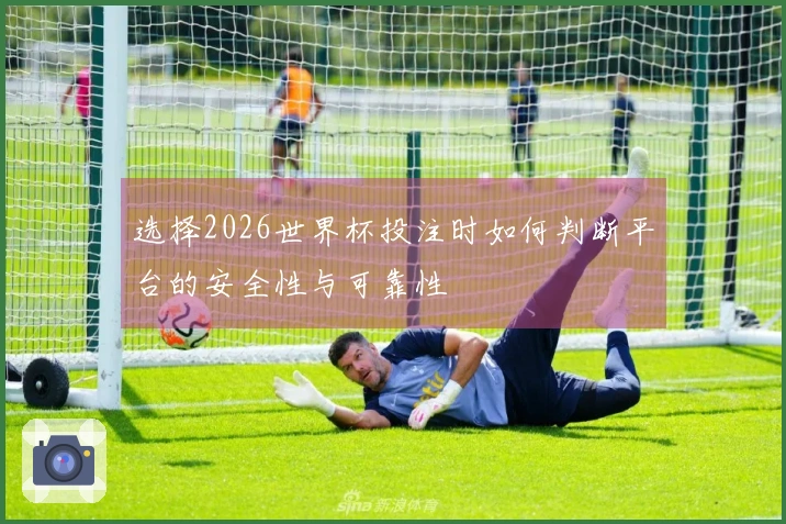 选择2026世界杯投注时如何判断平台的安全性与可靠性