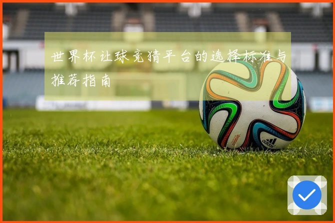 世界杯让球竞猜平台的选择标准与推荐指南