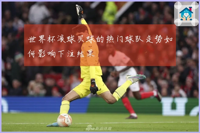 世界杯滚球买球的热门球队走势如何影响下注结果