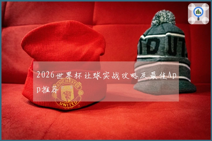 2026世界杯让球实战攻略及最佳App推荐