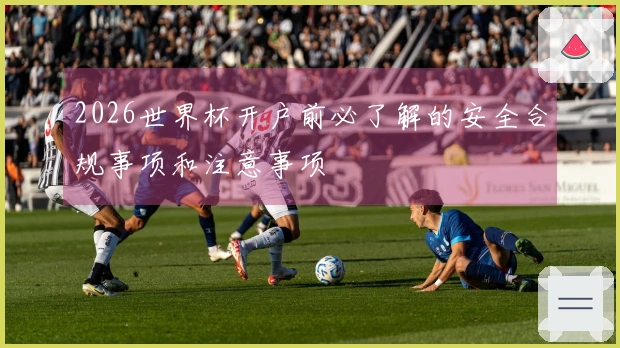 2026世界杯开户前必了解的安全合规事项和注意事项