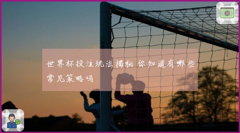 世界杯投注玩法揭秘 你知道有哪些常见策略吗