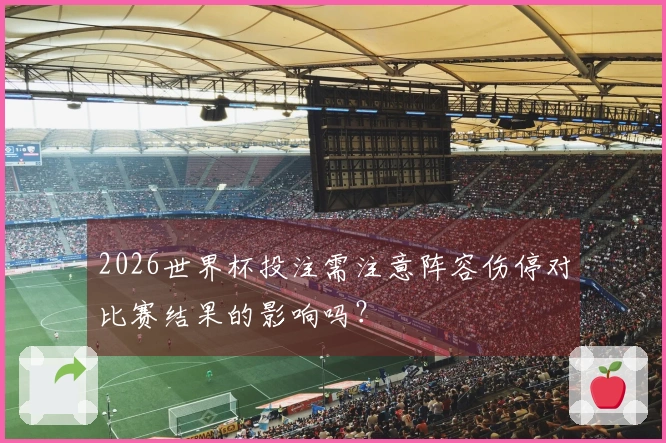 2026世界杯投注需注意阵容伤停对比赛结果的影响吗？
