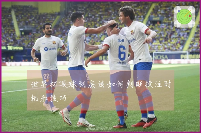 世界杯滚球到底该如何判断投注时机和技巧