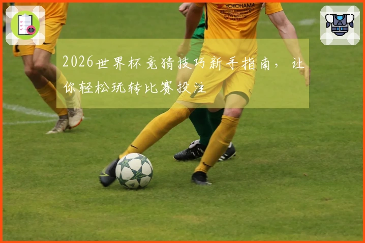 2026世界杯竞猜技巧新手指南，让你轻松玩转比赛投注