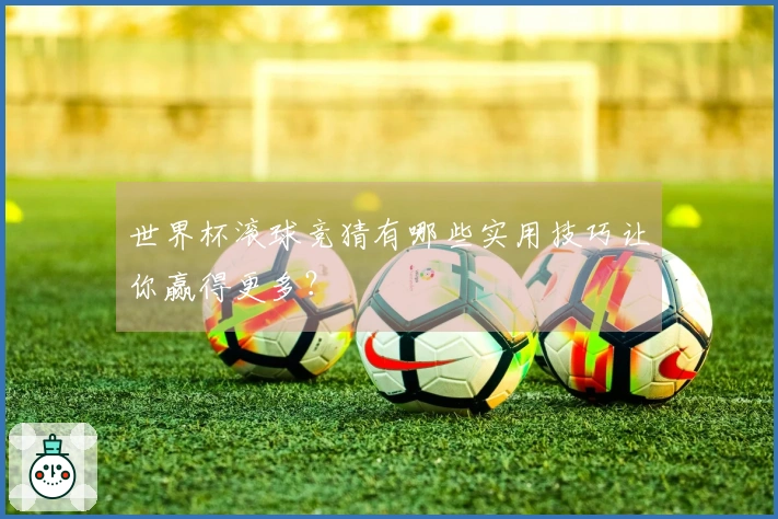 世界杯滚球竞猜有哪些实用技巧让你赢得更多？