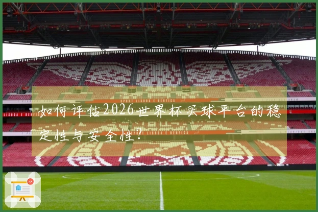 如何评估2026世界杯买球平台的稳定性与安全性？