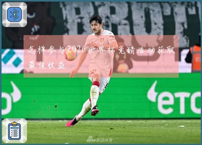 怎样参与2026世界杯竞猜活动获取最佳收益