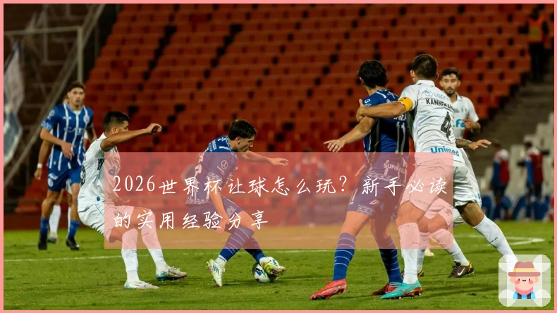 2026世界杯让球怎么玩？新手必读的实用经验分享