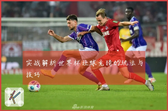 实战解析世界杯让球竞猜的玩法与技巧