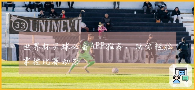 世界杯买球必备APP推荐，助你轻松掌控比赛动态