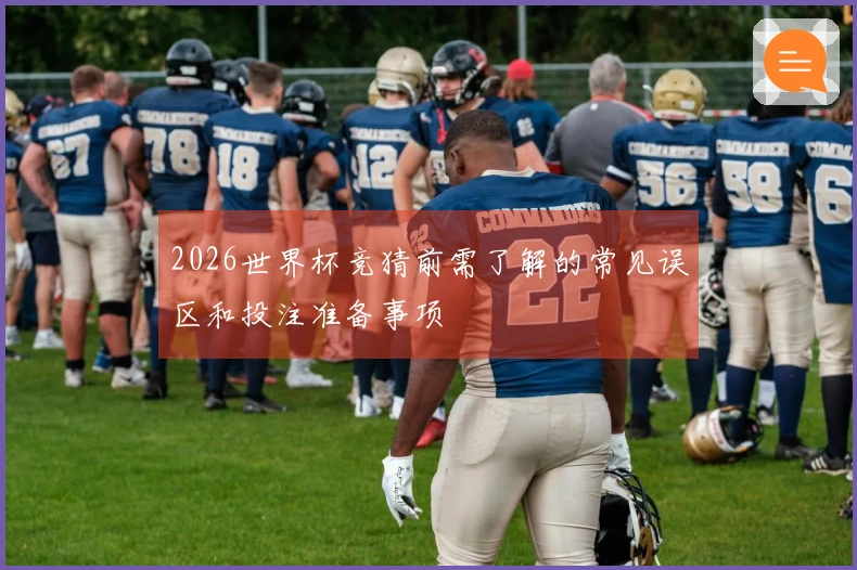 2026世界杯竞猜前需了解的常见误区和投注准备事项