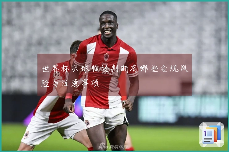 世界杯买球临场判断有哪些合规风险与注意事项
