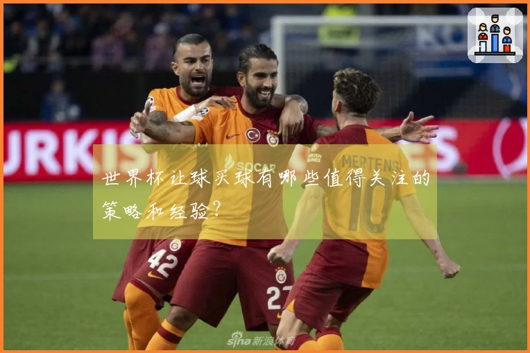 世界杯让球买球有哪些值得关注的策略和经验？