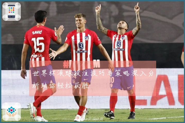 世界杯滚球投注技巧与策略深入分析助你轻松获胜