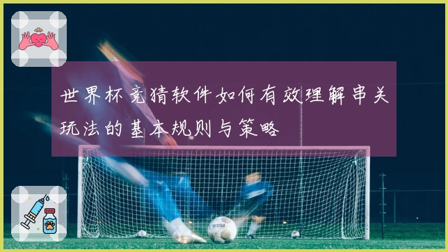 世界杯竞猜软件如何有效理解串关玩法的基本规则与策略