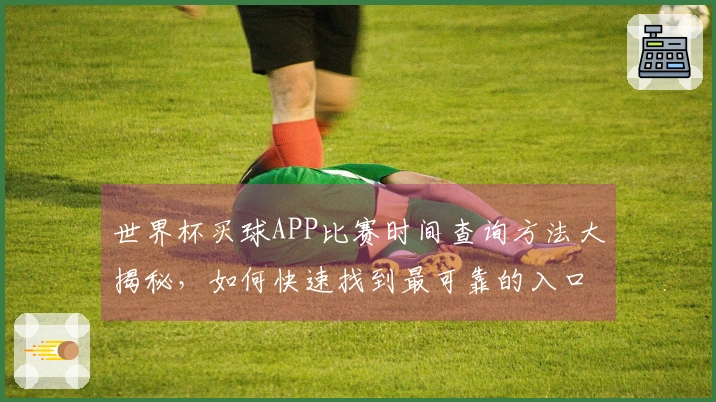 世界杯买球APP比赛时间查询方法大揭秘，如何快速找到最可靠的入口？