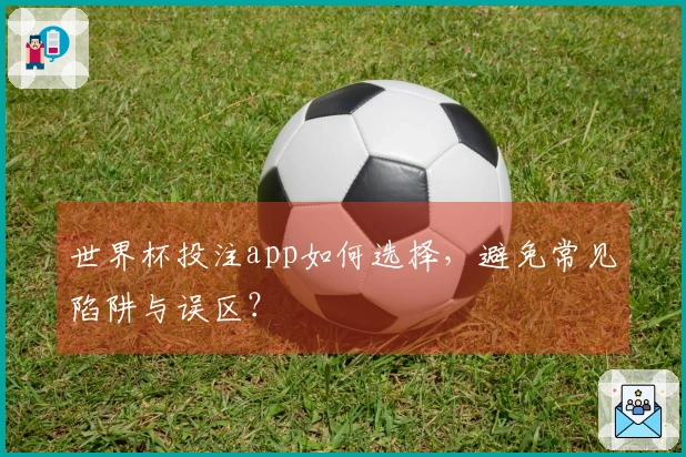 世界杯投注app如何选择，避免常见陷阱与误区？